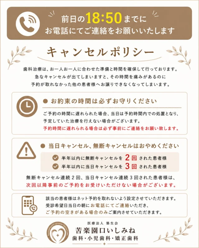 【予約についてのお願い】

当院では、お一人おひとりに十分な診療時間を確保し、安心して治療を受けていただけるよう予約制で診療を行っております🩺

急なキャンセルや無断キャンセルが発生すると、その時間に治療を希望されていた他の患者様をご案内できなくなってしまいます😭

ご都合が悪くなった場合は、前日の18:50までにお電話にてご連絡をお願いいたします。

また、ご予約時間に遅れられた場合は、当日の診療内容を一部変更させていただく場合がございます。遅れる際は必ず事前にご連絡ください。

半年以内に ・無断キャンセルを2回 ・当日キャンセルを3回 された場合は、事前予約をお受けできなくなる場合がございます。

皆さまがスムーズに診療を受けられるよう、ご理解とご協力をお願いいたします。

#苦楽園口いしみね歯科 #西宮歯科 #歯医者予約 #キャンセルポリシー #歯科医院